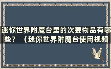 迷你世界附魔台里的次要物品有哪些？ （迷你世界附魔台使用视频教程）